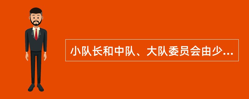 小队长和中队、大队委员会由少先队员选举产生,________或________选