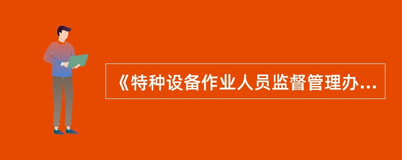 《特种设备作业人员监督管理办法》规定,以考试作弊或者以其他欺骗方式取得《特种设备