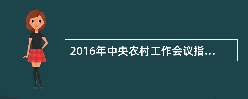 2016年中央农村工作会议指出,推进农业供给侧结构性改革,立足比较优势,优化区域