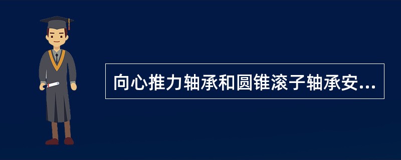 向心推力轴承和圆锥滚子轴承安装时应注意些什么?