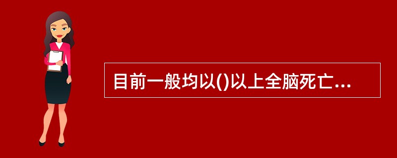 目前一般均以()以上全脑死亡作为脑死亡的标准。