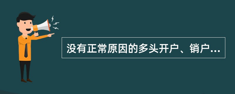 没有正常原因的多头开户、销户,且销户前发生大量资金收付的,不属于可疑交易。()