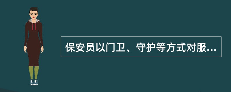 保安员以门卫、守护等方式对服务单位特定目标进行( )和守卫的服务形式称为保安守护