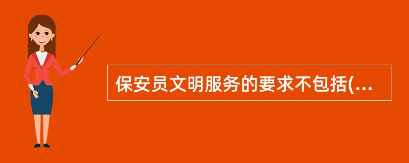 保安员文明服务的要求不包括( )。A:仪表端庄B:语言规范C:礼貌待人D:勤俭节