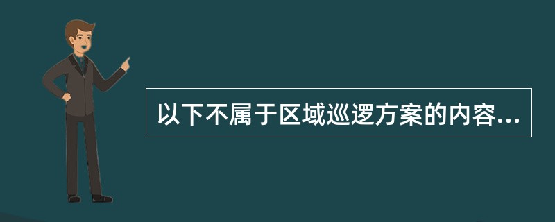 以下不属于区域巡逻方案的内容是( )。A:区域巡逻规划B:区域巡逻的组织指挥C: