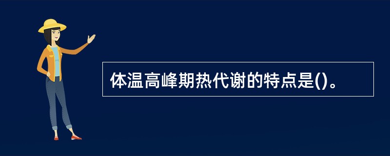 体温高峰期热代谢的特点是()。