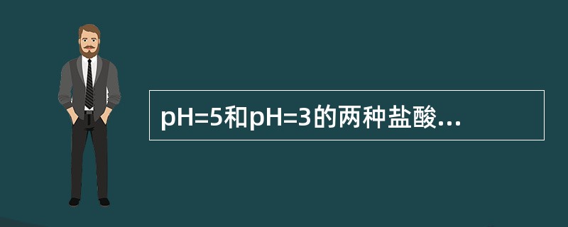 pH=5和pH=3的两种盐酸以1∶2体积比混合,混合溶液的pH是( )。 A、3