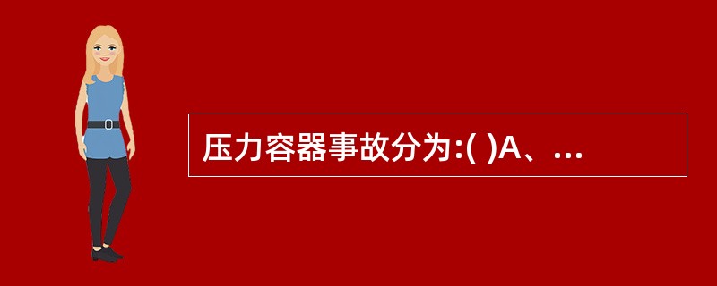 压力容器事故分为:( )A、特别重大事故B、重大事故C、较大事故D、一般事故 -
