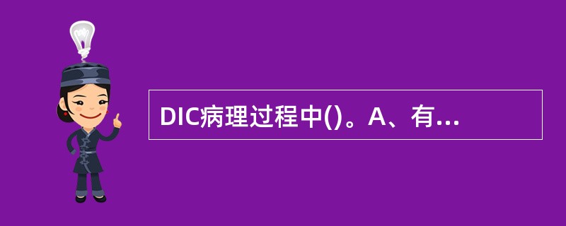 DIC病理过程中()。A、有不同程度的出血发生B、有纤维蛋白溶解酶活性升高C、有