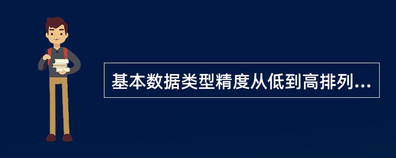 基本数据类型精度从低到高排列正确的是()