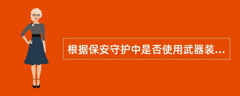 根据保安守护中是否使用武器装备,可将保安守护分为武装守护和( )。A:一般守护B