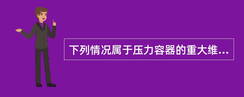 下列情况属于压力容器的重大维修:( )A、更换主要受压元件B、挖补筒体(节)与封