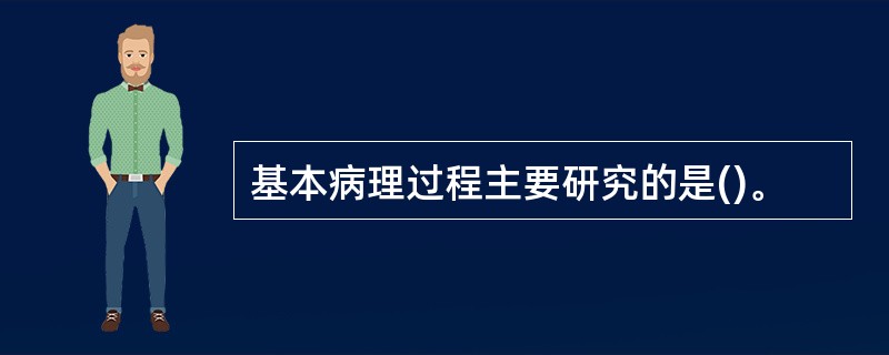 基本病理过程主要研究的是()。