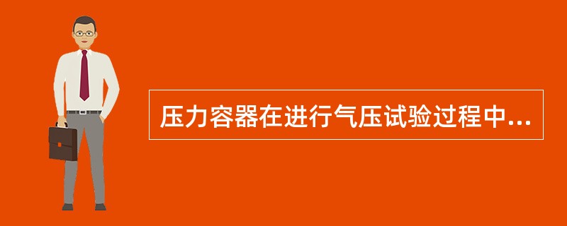 压力容器在进行气压试验过程中,如发现下列情况应为不合格( )A、有异常响声B、经