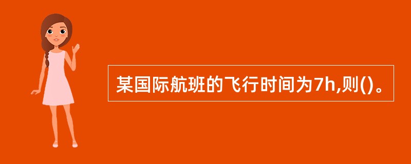 某国际航班的飞行时间为7h,则()。