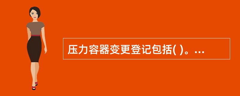 压力容器变更登记包括( )。A、安全状况变更B、长期停用变更C、移装或过户变更