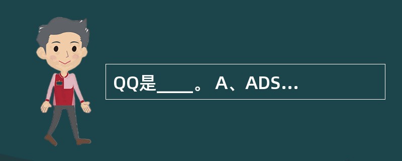 QQ是____。 A、ADSL拨号上网软件 B、即时通信聊天软件 C、杀毒软件