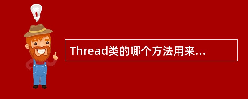 Thread类的哪个方法用来启动线程的运行?()