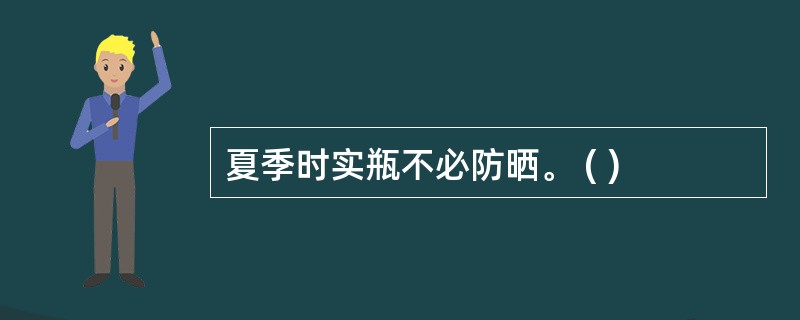 夏季时实瓶不必防晒。 ( )