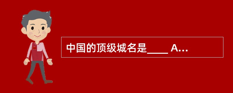 中国的顶级城名是____ A、cn B、ch C、chn D、china