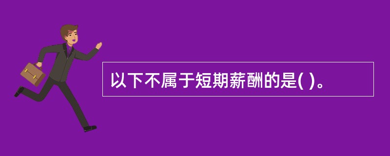 以下不属于短期薪酬的是( )。