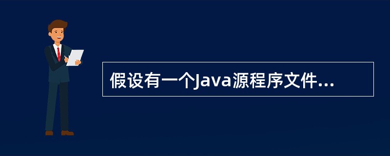 假设有一个Java源程序文件,它只定义了一个具有public属性的类Hello,