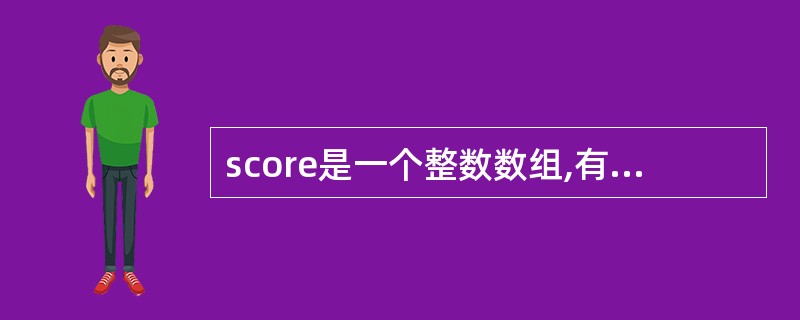 score是一个整数数组,有五个元素,已经正确初始化并赋值,仔细阅读下面代码,程