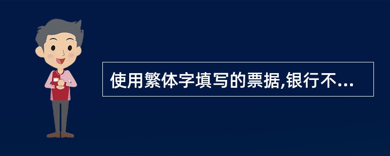 使用繁体字填写的票据,银行不予受理。 ()