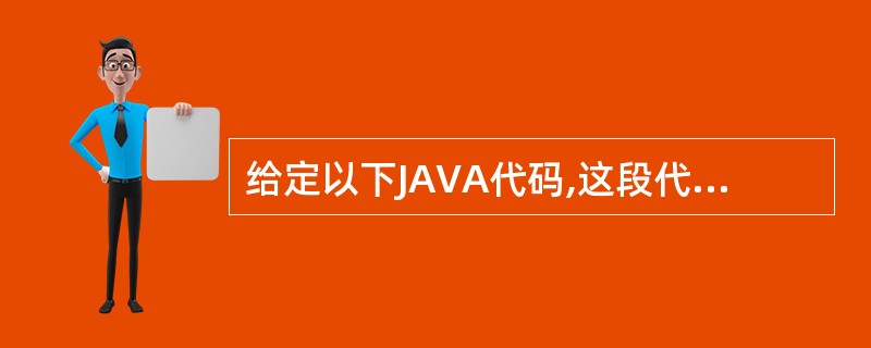 给定以下JAVA代码,这段代码编译运行后输出的结果是( )publicclass