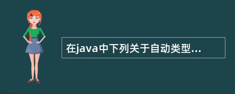 在java中下列关于自动类型转换说法正确的是( )A、基本数据类型和String