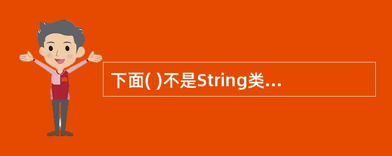 下面( )不是String类提供的合法的方法。A、equals(String)B