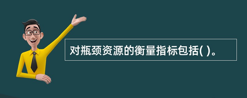 对瓶颈资源的衡量指标包括( )。