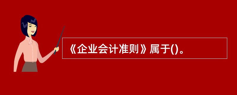 《企业会计准则》属于()。