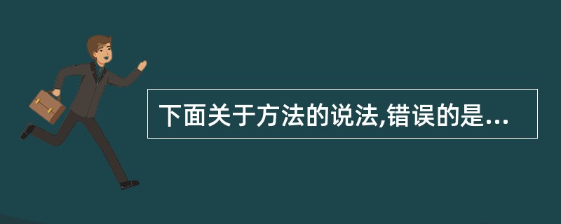 下面关于方法的说法,错误的是( )。A、Java中的方法参数传递时传值调用,而不