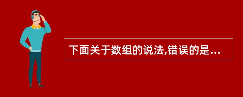 下面关于数组的说法,错误的是( )。A、数组是最简单的复合数据类型,是一系列数据