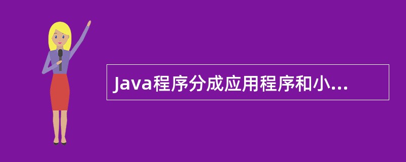 Java程序分成应用程序和小应用程序两类,所以一个Java程序不可能既是应用程序