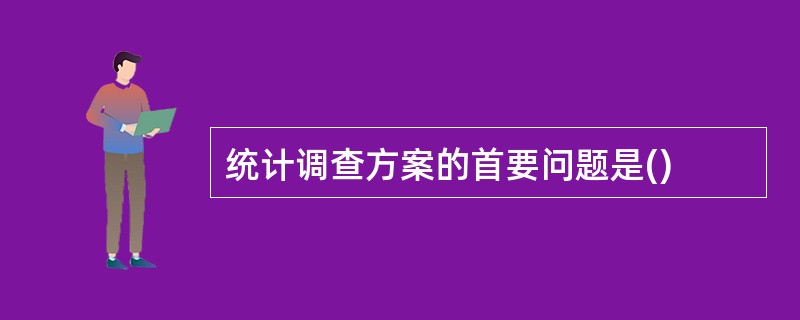 统计调查方案的首要问题是()