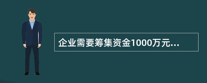 企业需要筹集资金1000万元,有以下三种筹资方案可供选择:方案一,长期借款500