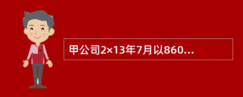 甲公司2×13年7月以860万元取得100万股乙公司普通股,占乙公司发行在外普通