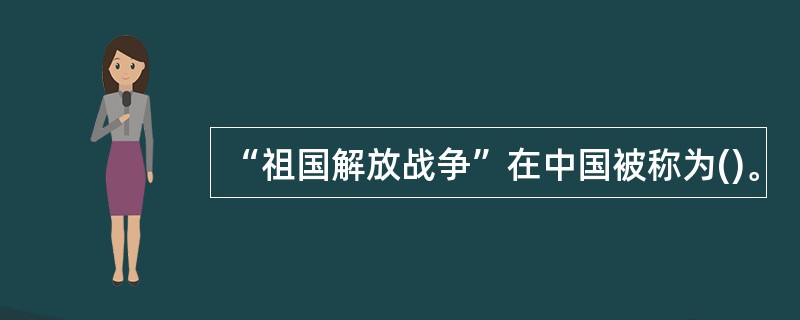 “祖国解放战争”在中国被称为()。