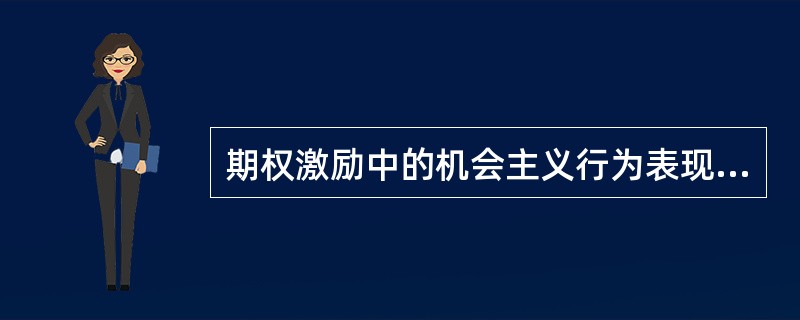 期权激励中的机会主义行为表现在( )。