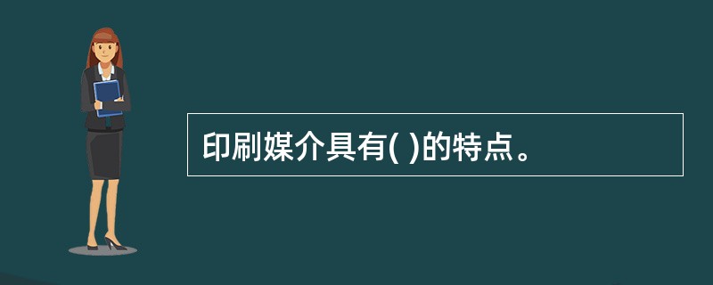 印刷媒介具有( )的特点。