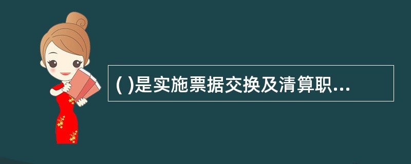 ( )是实施票据交换及清算职能的当地人民银行的执行机构。