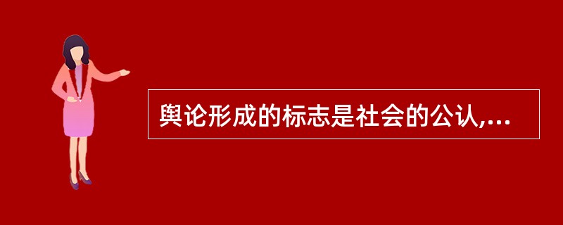 舆论形成的标志是社会的公认,舆论获得社会公认,就具有权威性,达到公众愿意接受、信