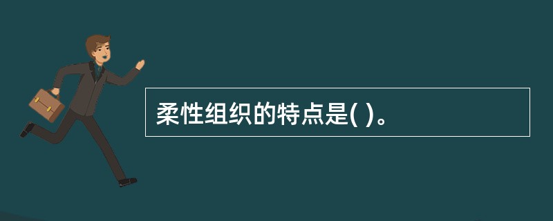 柔性组织的特点是( )。