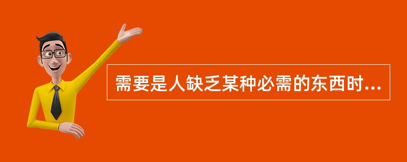 需要是人缺乏某种必需的东西时,在内在心理上产生的一种具有紧张感的()。