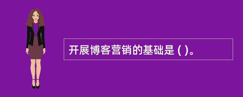 开展博客营销的基础是 ( )。