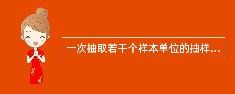 一次抽取若干个样本单位的抽样组织方式是()。