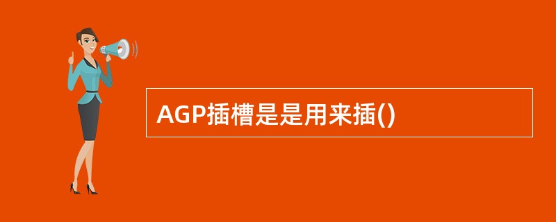 AGP插槽是是用来插()