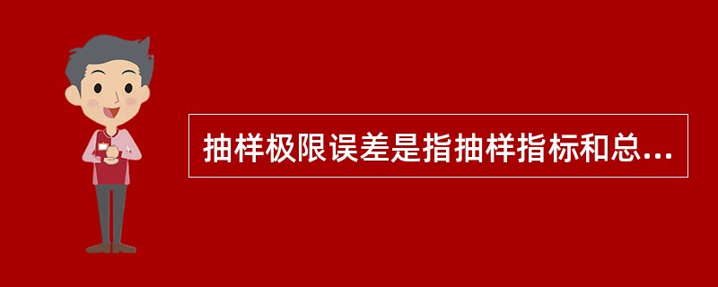 抽样极限误差是指抽样指标和总体指标之间()。